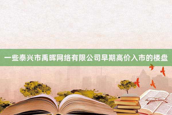 一些泰兴市禹晖网络有限公司早期高价入市的楼盘