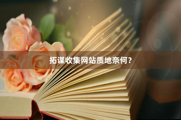 拓谋收集网站质地奈何?