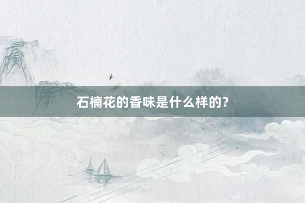石楠花的香味是什么样的？