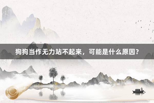 狗狗当作无力站不起来，可能是什么原因？